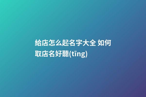 給店怎么起名字大全 如何取店名好聽(tīng)-第1張-店鋪起名-玄機(jī)派